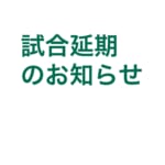 試合延期のお知らせ